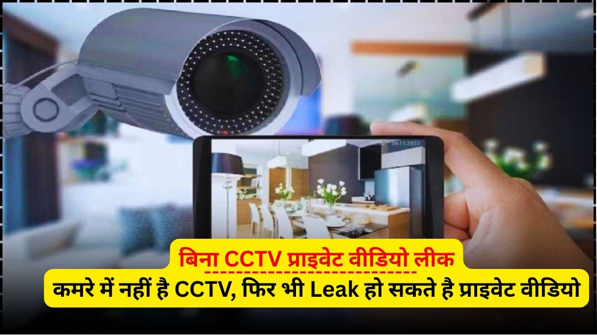कमरे में नहीं है CCTV, फिर भी Leak हो सकते है प्राइवेट वीडियो, जानें क्या कहती है रिपोर्ट... Private video leaked without CCTV