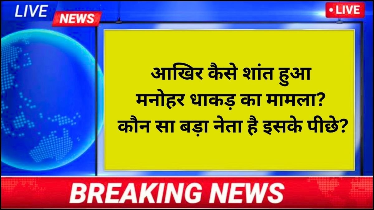 How did Manohar Dhakad's case finally settle down? Which big leader is behind this? Know the reason...