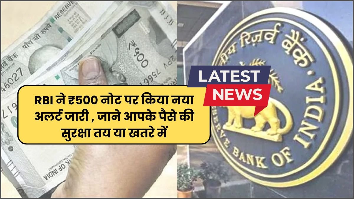 500 Rupees note alert: RBI ने ₹500 नोट पर किया नया अलर्ट जारी , जाने आपके पैसे की सुरक्षा तय या खतरे में
