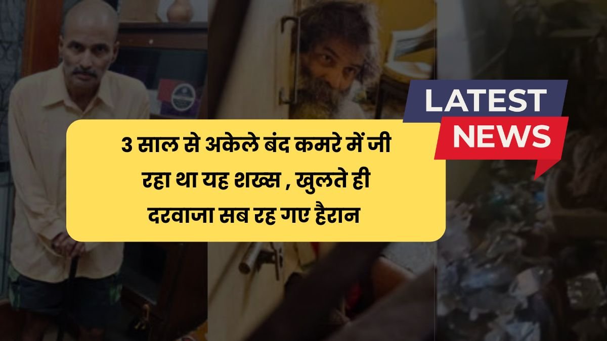 3 साल से अकेले बंद कमरे में जी रहा था यह शख्स , खुलते ही दरवाजा सब रह गए हैरान