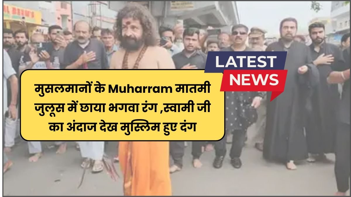 मुसलमानों के Muharram मातमी जुलूस में छाया भगवा रंग ,स्वामी जी का अंदाज देख मुस्लिम हुए दंग देखें वीडियो