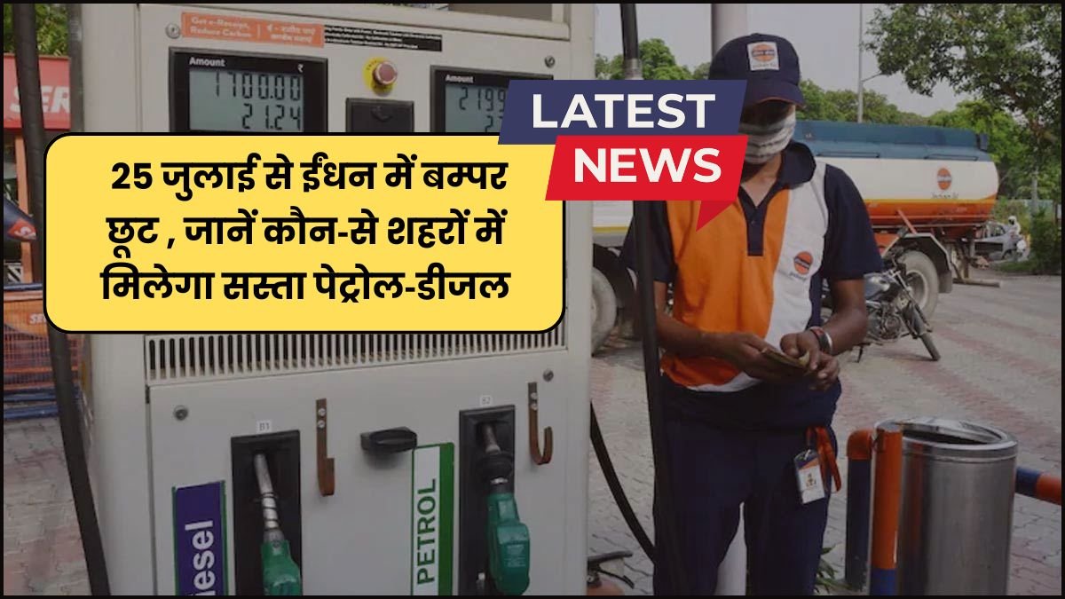Petrol Diesel New Rate : 25 जुलाई से ईंधन में बम्पर छूट , जानें कौन‑से शहरों में मिलेगा सस्ता पेट्रोल‑डीजल