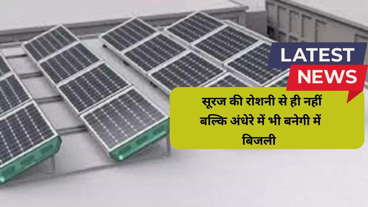 Hydrogen Solar Panel se सूरज की रोशनी से ही नहीं बल्कि अंधेरे में भी बनेगी में बिजली , भारी भरकम बैटरी का झंझट खत्म